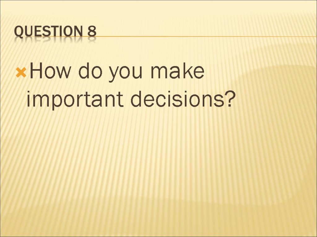 Question 8 How do you make important decisions?